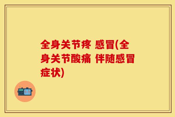 全身关节疼 感冒(全身关节酸痛 伴随感冒症状)