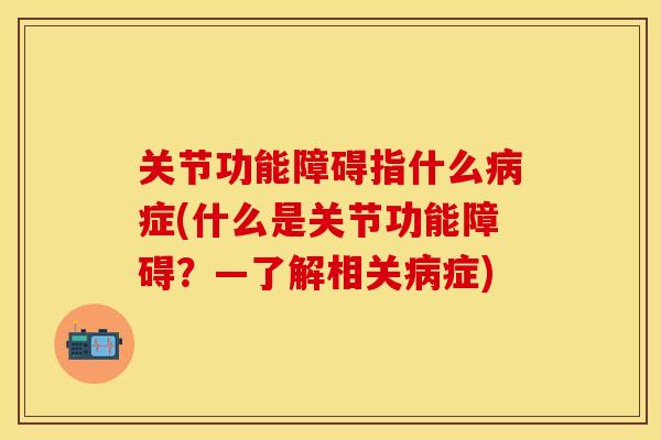 关节功能障碍指什么病症(什么是关节功能障碍？—了解相关病症)
