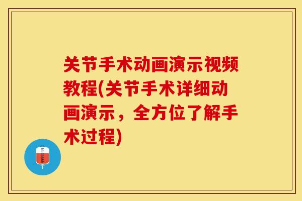 关节手术动画演示视频教程(关节手术详细动画演示，全方位了解手术过程)