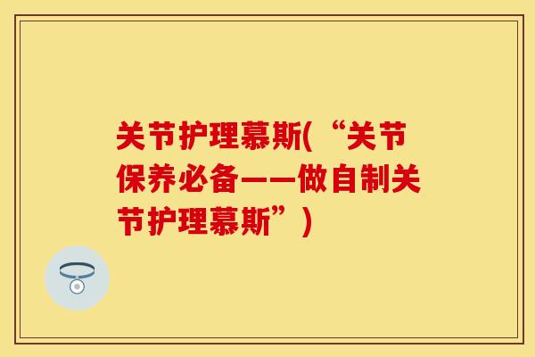 关节护理慕斯(“关节保养必备——做自制关节护理慕斯”)
