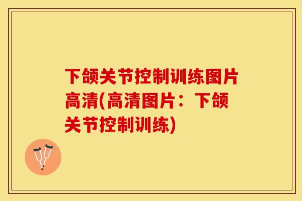 下颌关节控制训练图片高清(高清图片：下颌关节控制训练)