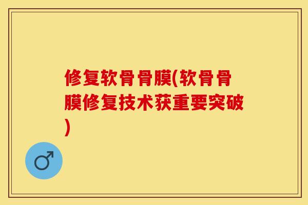 修复软骨骨膜(软骨骨膜修复技术获重要突破) 修复软骨骨膜(软骨骨膜修复技术获重要突破)