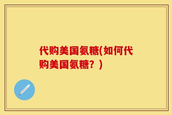 代购美国氨糖(如何代购美国氨糖？)