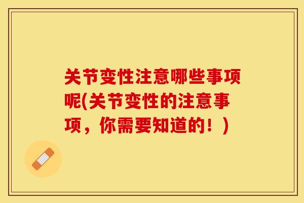 关节变性注意哪些事项呢(关节变性的注意事项，你需要知道的！)