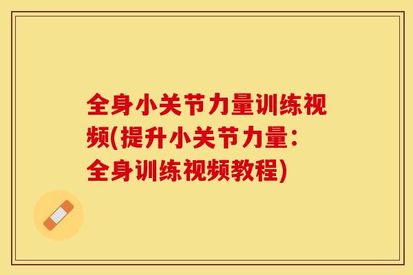 全身小关节力量训练视频(提升小关节力量：全身训练视频教程)