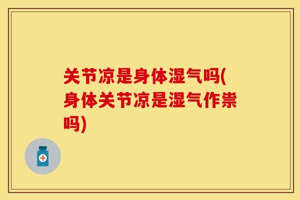 关节凉是身体湿气吗(身体关节凉是湿气作祟吗)