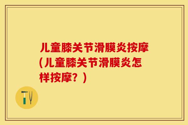 儿童膝关节滑膜炎按摩(儿童膝关节滑膜炎怎样按摩？)