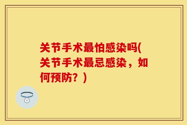 关节手术最怕感染吗(关节手术最忌感染，如何预防？)