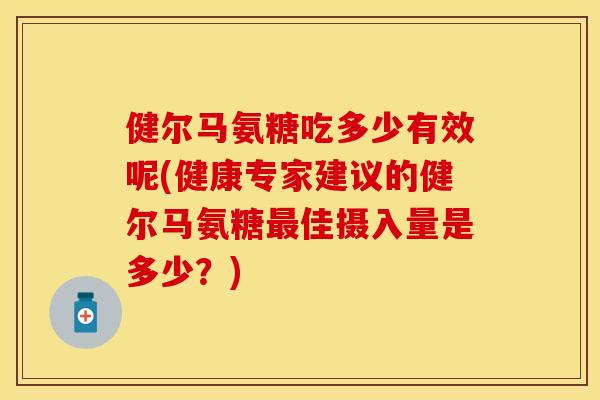 健尔马氨糖吃多少有效呢(健康专家建议的健尔马氨糖最佳摄入量是多少？)