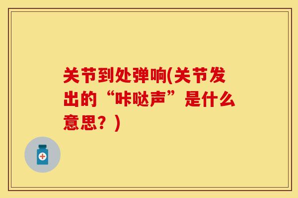 关节到处弹响(关节发出的“咔哒声”是什么意思？)