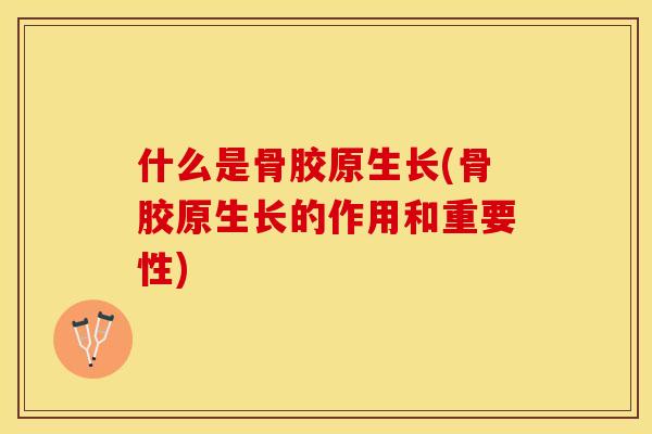 什么是骨胶原生长(骨胶原生长的作用和重要性)