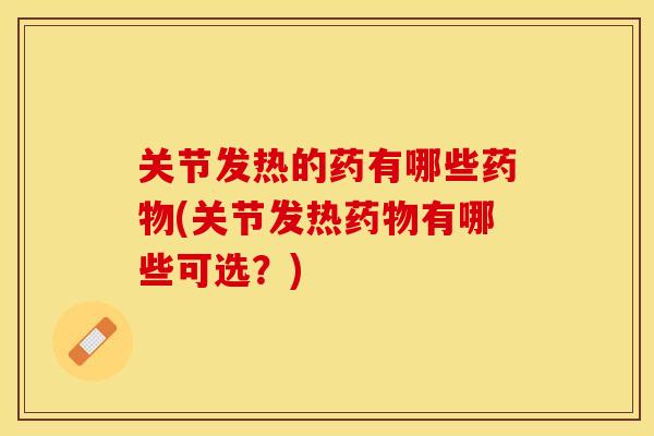 关节发热的药有哪些药物(关节发热药物有哪些可选？)