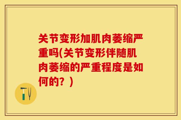 关节变形加肌肉萎缩严重吗(关节变形伴随肌肉萎缩的严重程度是如何的？)