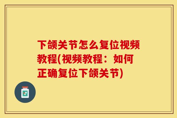 下颌关节怎么复位视频教程(视频教程：如何正确复位下颌关节)