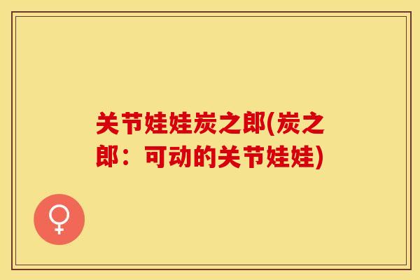 关节娃娃炭之郎(炭之郎：可动的关节娃娃)