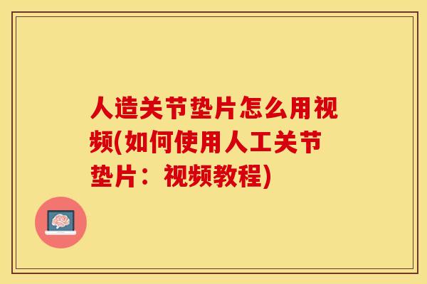 人造关节垫片怎么用视频(如何使用人工关节垫片：视频教程)