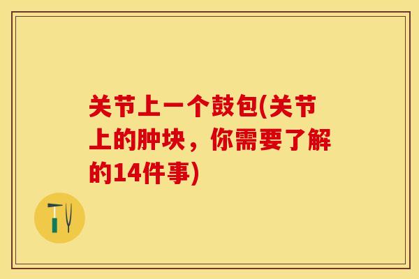 关节上一个鼓包(关节上的肿块，你需要了解的14件事)