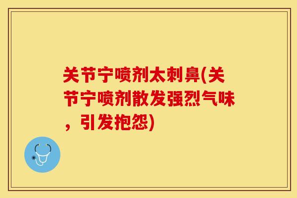 关节宁喷剂太刺鼻(关节宁喷剂散发强烈气味,引发抱怨) 关节宁喷剂太刺鼻(关节宁喷剂散发强烈气味,引发抱怨)
