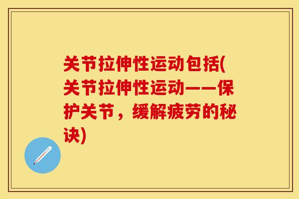 关节拉伸性运动包括(关节拉伸性运动——保护关节，缓解疲劳的秘诀)