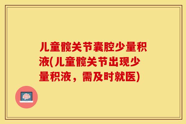 儿童髋关节囊腔少量积液(儿童髋关节出现少量积液，需及时就医)