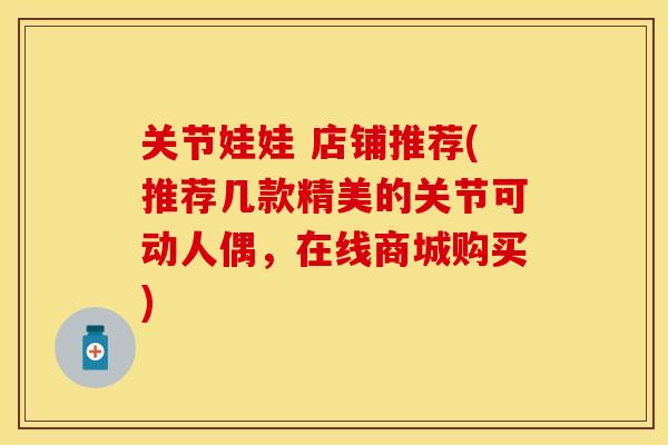关节娃娃 店铺推荐(推荐几款精美的关节可动人偶，在线商城购买)