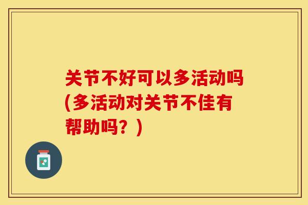 关节不好可以多活动吗(多活动对关节不佳有帮助吗？)