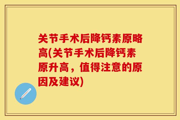 关节手术后降钙素原略高(关节手术后降钙素原升高，值得注意的原因及建议)