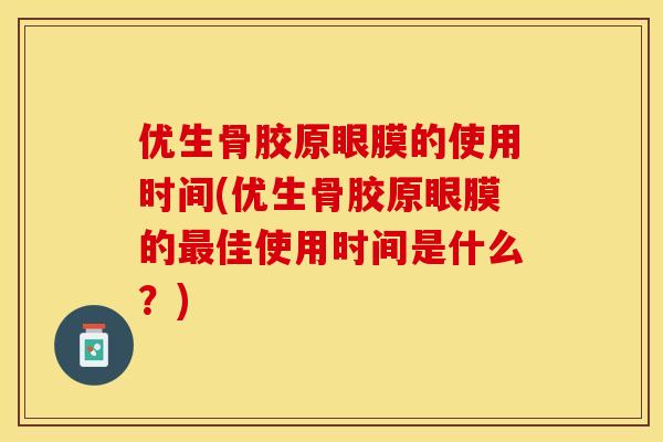 优生骨胶原眼膜的使用时间(优生骨胶原眼膜的佳使用时间是什么?) 优生骨胶原眼膜的使用时间(优生骨胶原眼膜的佳使用时间是什么?)