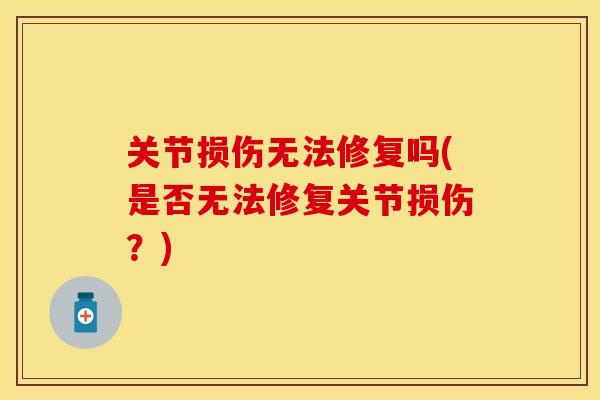 关节损伤无法修复吗(是否无法修复关节损伤？)