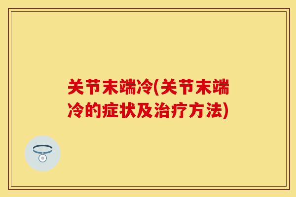 关节末端冷(关节末端冷的症状及方法)