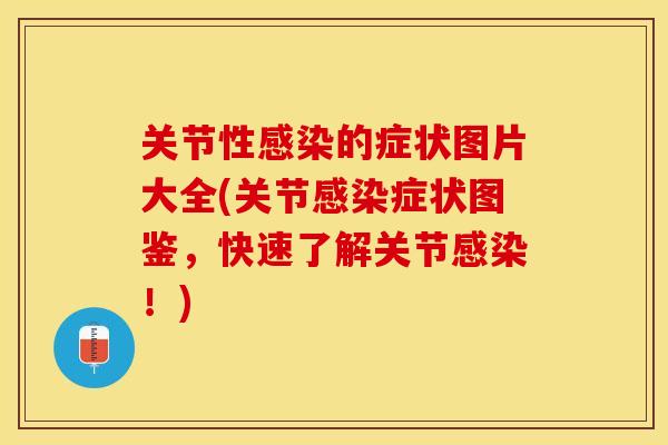 关节性感染的症状图片大全(关节感染症状图鉴，快速了解关节感染！)