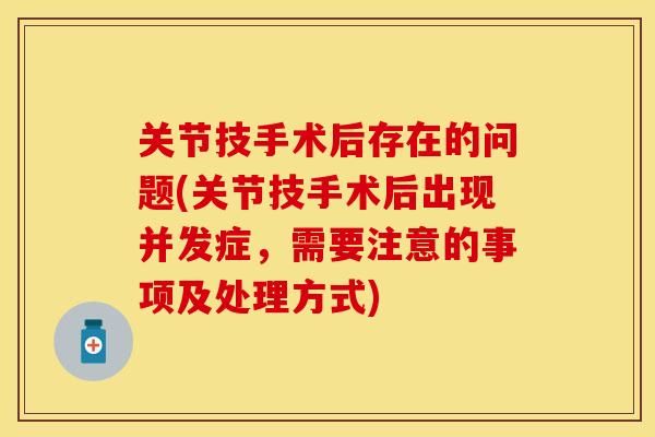 关节技手术后存在的问题(关节技手术后出现并发症,需要注意的事项及处理方式) 关节技手术后存在的问题(关节技手术后出现并发症,需要注意的事项及处理方式)