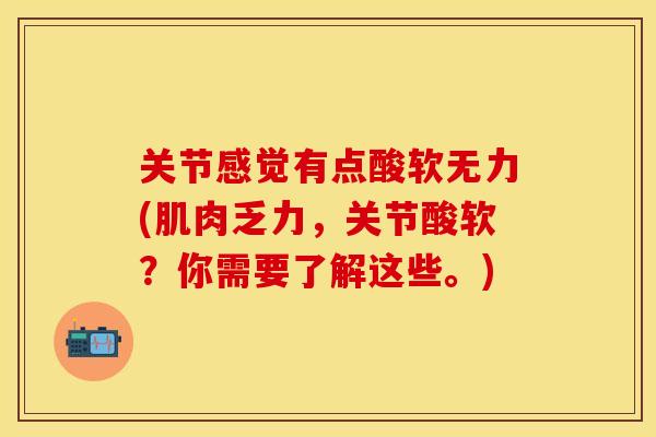 关节感觉有点酸软无力(肌肉乏力，关节酸软？你需要了解这些。)