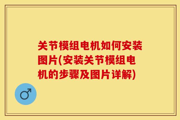 关节模组电机如何安装图片(安装关节模组电机的步骤及图片详解) 关节模组电机如何安装图片(安装关节模组电机的步骤及图片详解)