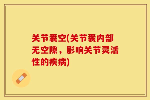 关节囊空(关节囊内部无空隙，影响关节灵活性的疾病)