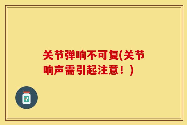关节弹响不可复(关节响声需引起注意！)