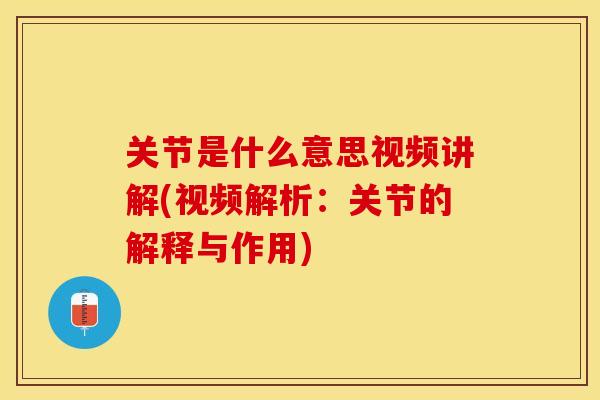 关节是什么意思视频讲解(视频解析：关节的解释与作用)