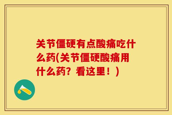 关节僵硬有点酸痛吃什么药(关节僵硬酸痛用什么药？看这里！)