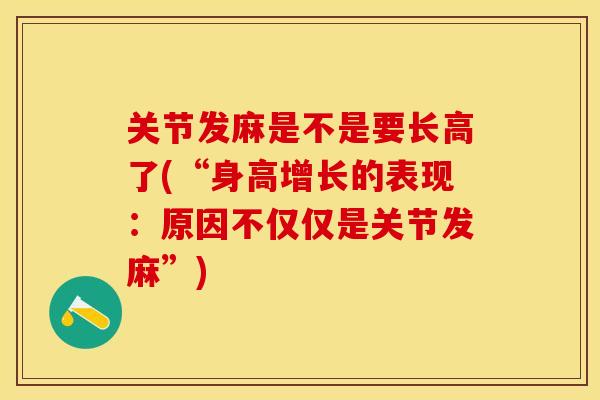 关节发麻是不是要长高了(“身高增长的表现：原因不仅仅是关节发麻”)