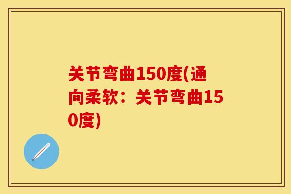 关节弯曲150度(通向柔软：关节弯曲150度)