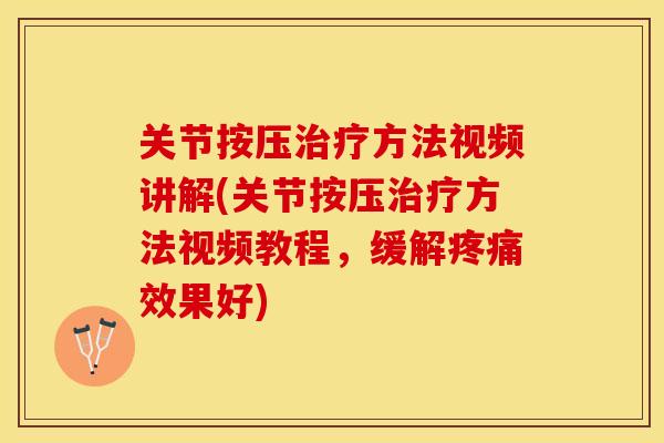 关节按压治疗方法视频讲解(关节按压治疗方法视频教程，缓解疼痛效果好)