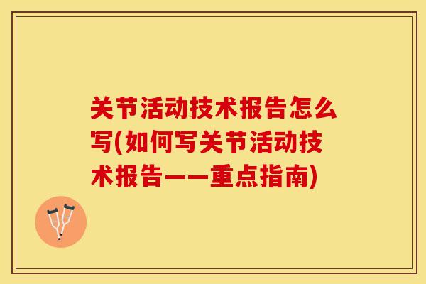 关节活动技术报告怎么写(如何写关节活动技术报告——重点指南)
