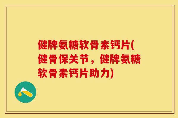 健牌氨糖软骨素钙片(健骨保关节，健牌氨糖软骨素钙片助力)
