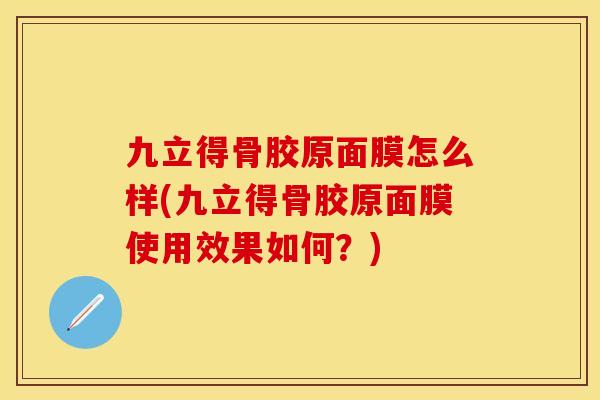 九立得骨胶原面膜怎么样(九立得骨胶原面膜使用效果如何？)