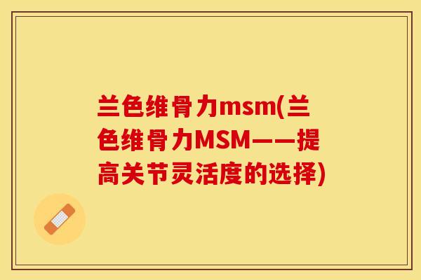 兰色维骨力msm(兰色维骨力MSM——提高关节灵活度的选择)