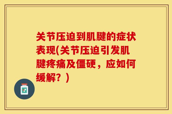 关节压迫到肌腱的症状表现(关节压迫引发肌腱疼痛及僵硬，应如何缓解？)