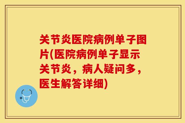 关节炎医院病例单子图片(医院病例单子显示关节炎，病人疑问多，医生解答详细)