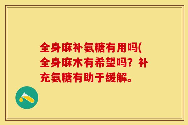 全身麻补氨糖有用吗(全身麻木有希望吗?补充氨糖有助于缓解。 全身麻补氨糖有用吗(全身麻木有希望吗?补充氨糖有助于缓解。