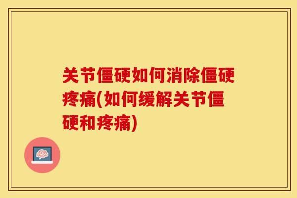 关节僵硬如何消除僵硬疼痛(如何缓解关节僵硬和疼痛)