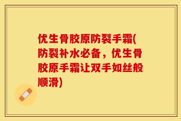 优生骨胶原防裂手霜(防裂补水必备，优生骨胶原手霜让双手如丝般顺滑)